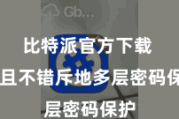 比特派官方下载  况且不错斥地多层密码保护