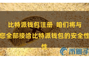 比特派钱包注册  咱们将与您全部接洽比特派钱包的安全性
