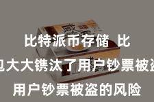 比特派币存储 比特派钱包大大镌汰了用户钞票被盗的风险