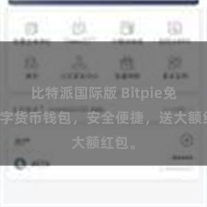 比特派国际版 Bitpie免费数字货币钱包，安全便捷，送大额红包。