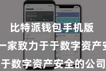 比特派钱包手机版  而看成一家致力于于数字资产安全的公司