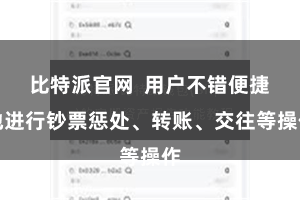 比特派官网  用户不错便捷地进行钞票惩处、转账、交往等操作