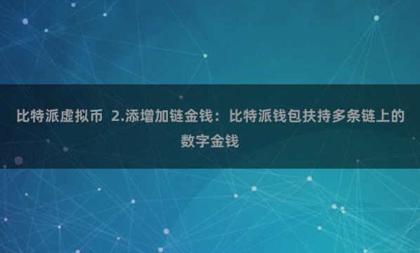 比特派虚拟币  2.添增加链金钱：比特派钱包扶持多条链上的数字金钱