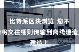 比特派区块浏览  您不错将交往细则传输到离线建造上
