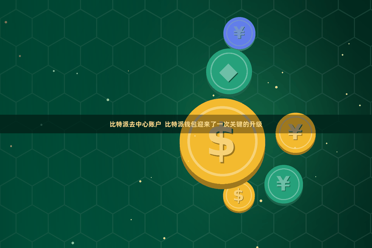 比特派去中心账户  比特派钱包迎来了一次关键的升级