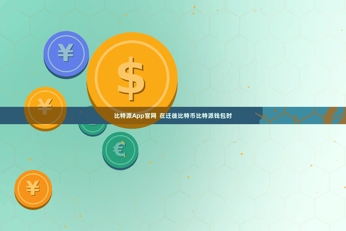 比特派App官网  在迁徙比特币比特派钱包时